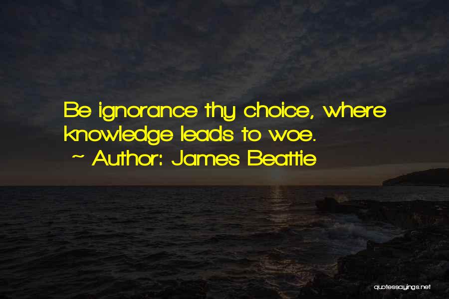 James Beattie Quotes: Be Ignorance Thy Choice, Where Knowledge Leads To Woe.