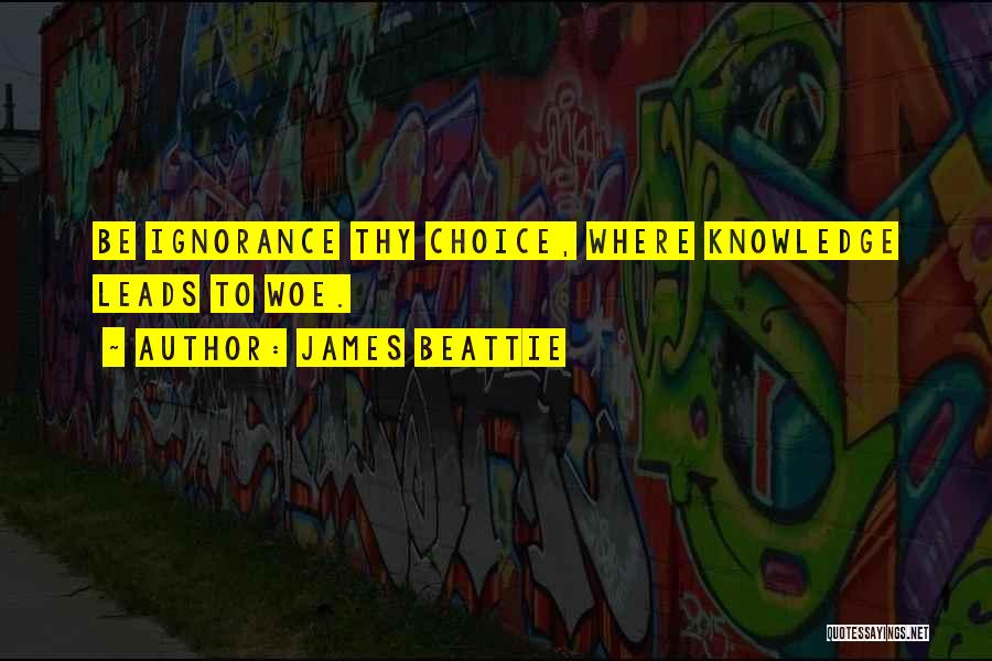 James Beattie Quotes: Be Ignorance Thy Choice, Where Knowledge Leads To Woe.