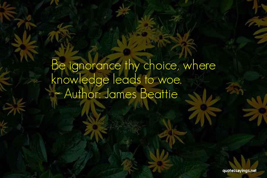 James Beattie Quotes: Be Ignorance Thy Choice, Where Knowledge Leads To Woe.