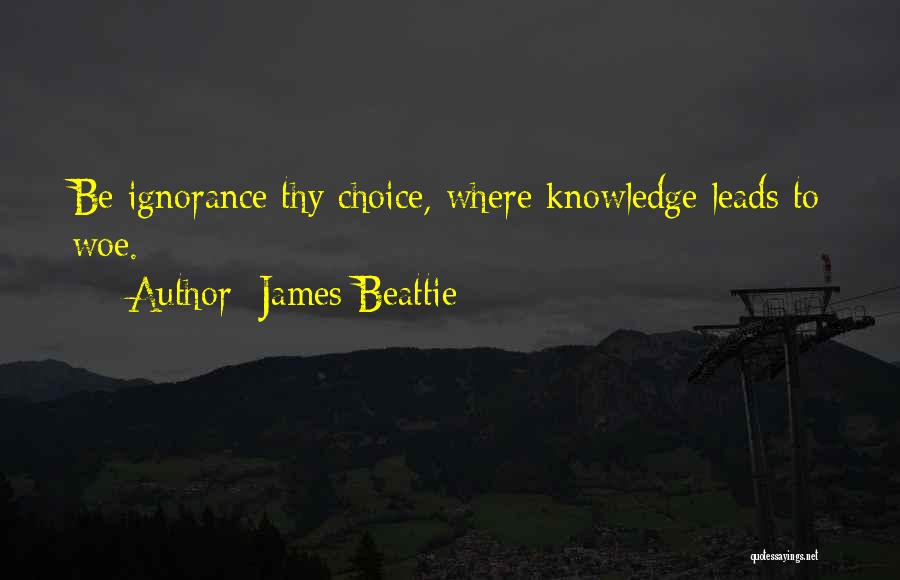 James Beattie Quotes: Be Ignorance Thy Choice, Where Knowledge Leads To Woe.