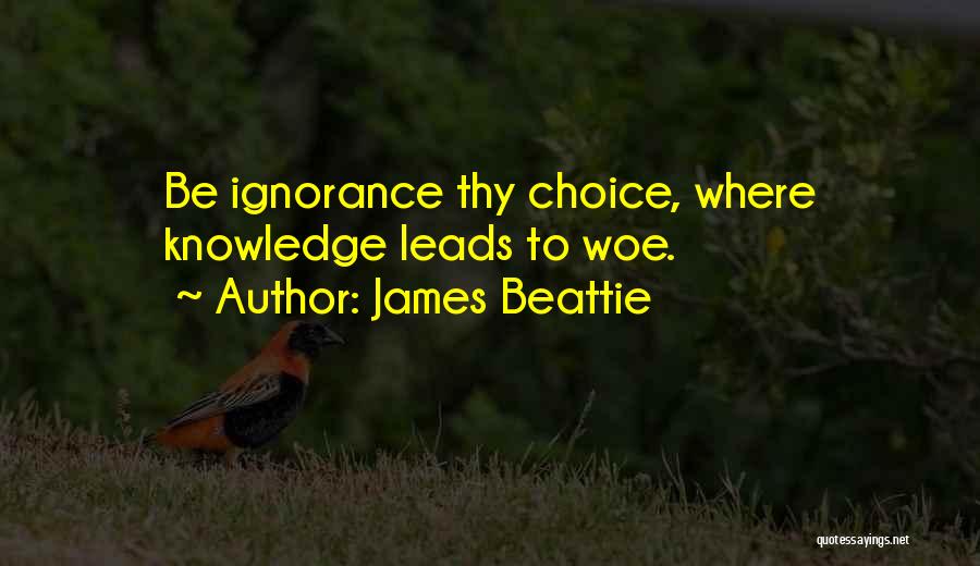 James Beattie Quotes: Be Ignorance Thy Choice, Where Knowledge Leads To Woe.