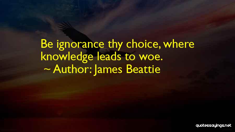 James Beattie Quotes: Be Ignorance Thy Choice, Where Knowledge Leads To Woe.