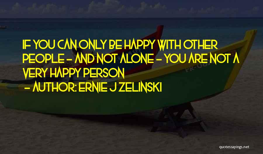 Ernie J Zelinski Quotes: If You Can Only Be Happy With Other People - And Not Alone - You Are Not A Very Happy