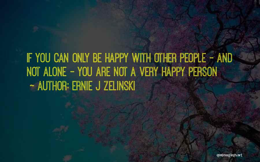 Ernie J Zelinski Quotes: If You Can Only Be Happy With Other People - And Not Alone - You Are Not A Very Happy