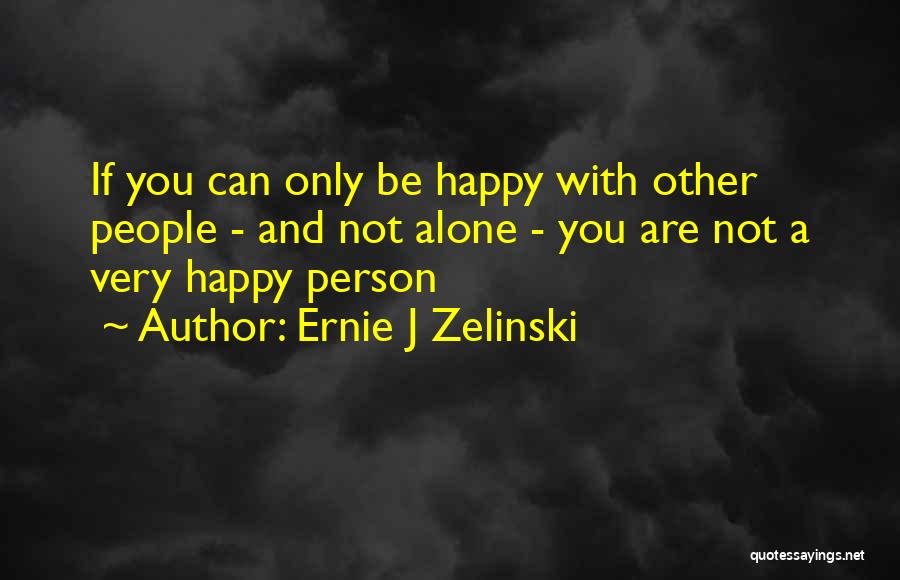 Ernie J Zelinski Quotes: If You Can Only Be Happy With Other People - And Not Alone - You Are Not A Very Happy