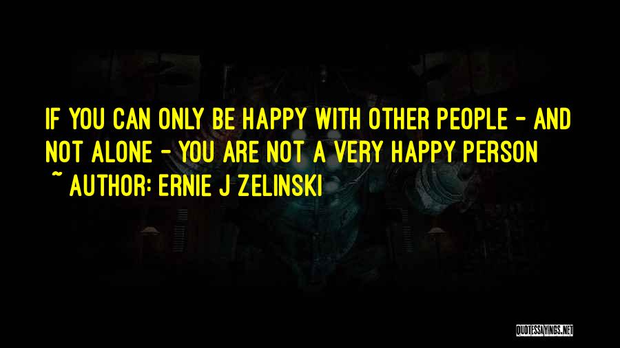 Ernie J Zelinski Quotes: If You Can Only Be Happy With Other People - And Not Alone - You Are Not A Very Happy