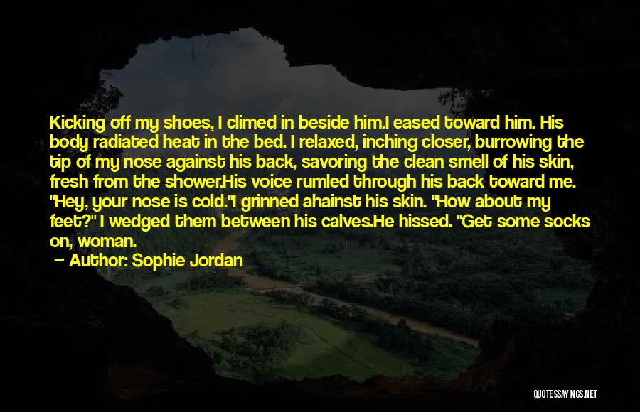 Sophie Jordan Quotes: Kicking Off My Shoes, I Climed In Beside Him.i Eased Toward Him. His Body Radiated Heat In The Bed. I