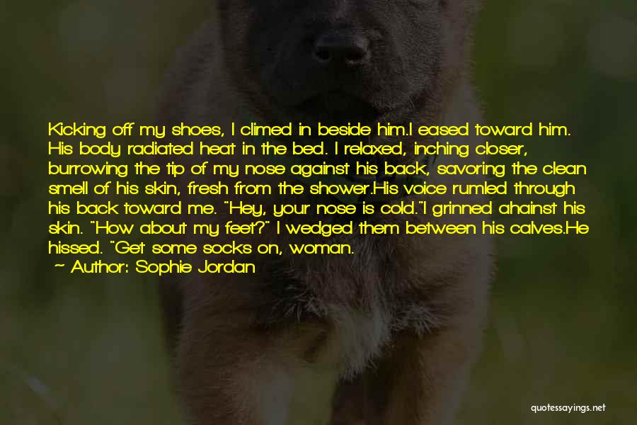 Sophie Jordan Quotes: Kicking Off My Shoes, I Climed In Beside Him.i Eased Toward Him. His Body Radiated Heat In The Bed. I