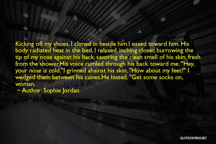 Sophie Jordan Quotes: Kicking Off My Shoes, I Climed In Beside Him.i Eased Toward Him. His Body Radiated Heat In The Bed. I