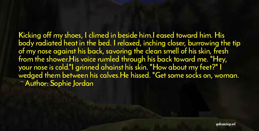 Sophie Jordan Quotes: Kicking Off My Shoes, I Climed In Beside Him.i Eased Toward Him. His Body Radiated Heat In The Bed. I