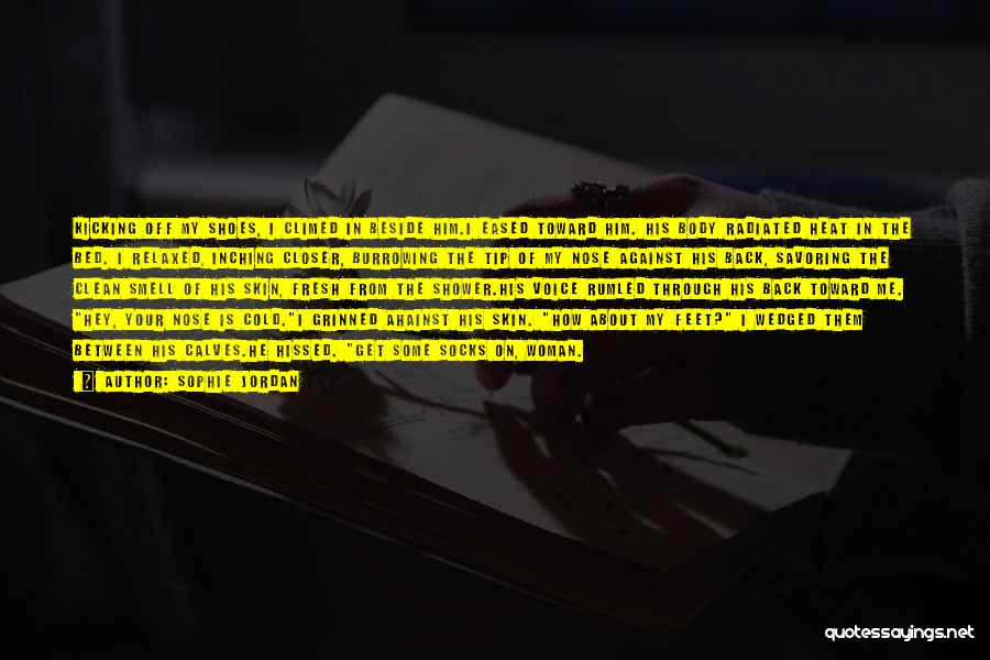 Sophie Jordan Quotes: Kicking Off My Shoes, I Climed In Beside Him.i Eased Toward Him. His Body Radiated Heat In The Bed. I