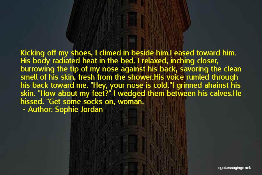 Sophie Jordan Quotes: Kicking Off My Shoes, I Climed In Beside Him.i Eased Toward Him. His Body Radiated Heat In The Bed. I