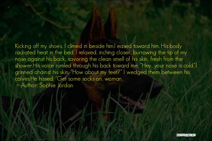 Sophie Jordan Quotes: Kicking Off My Shoes, I Climed In Beside Him.i Eased Toward Him. His Body Radiated Heat In The Bed. I