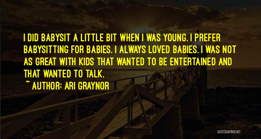 Ari Graynor Quotes: I Did Babysit A Little Bit When I Was Young. I Prefer Babysitting For Babies. I Always Loved Babies. I