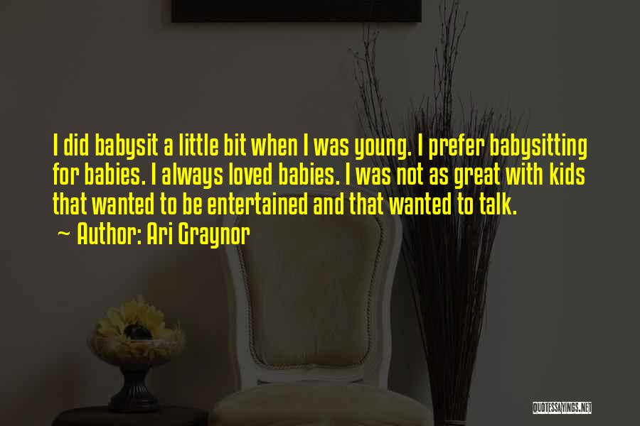 Ari Graynor Quotes: I Did Babysit A Little Bit When I Was Young. I Prefer Babysitting For Babies. I Always Loved Babies. I