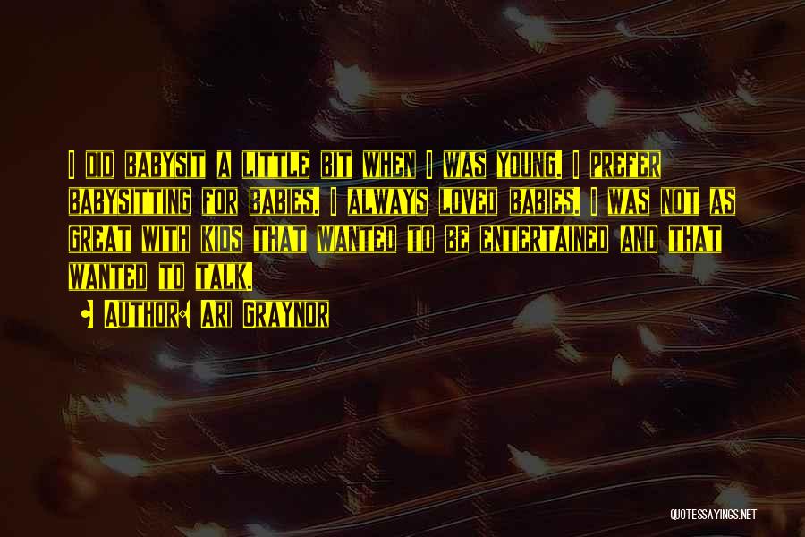 Ari Graynor Quotes: I Did Babysit A Little Bit When I Was Young. I Prefer Babysitting For Babies. I Always Loved Babies. I