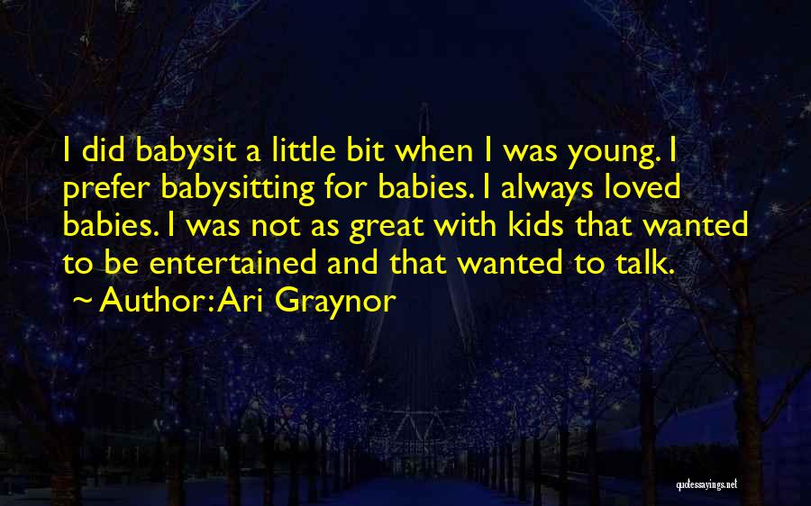 Ari Graynor Quotes: I Did Babysit A Little Bit When I Was Young. I Prefer Babysitting For Babies. I Always Loved Babies. I