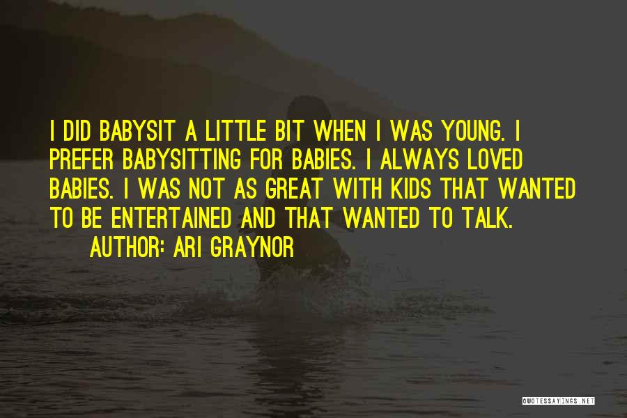 Ari Graynor Quotes: I Did Babysit A Little Bit When I Was Young. I Prefer Babysitting For Babies. I Always Loved Babies. I