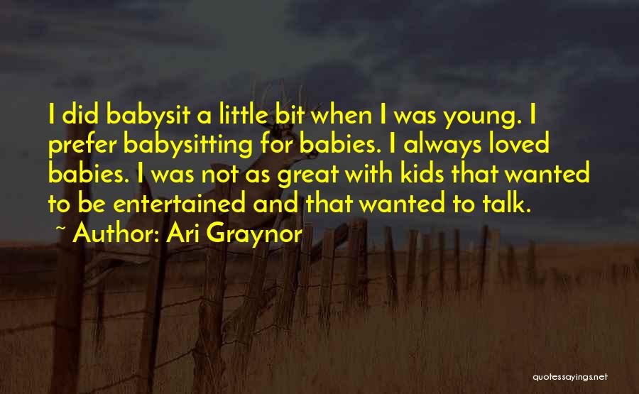 Ari Graynor Quotes: I Did Babysit A Little Bit When I Was Young. I Prefer Babysitting For Babies. I Always Loved Babies. I