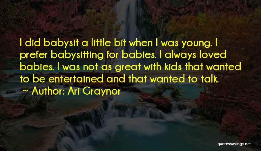 Ari Graynor Quotes: I Did Babysit A Little Bit When I Was Young. I Prefer Babysitting For Babies. I Always Loved Babies. I