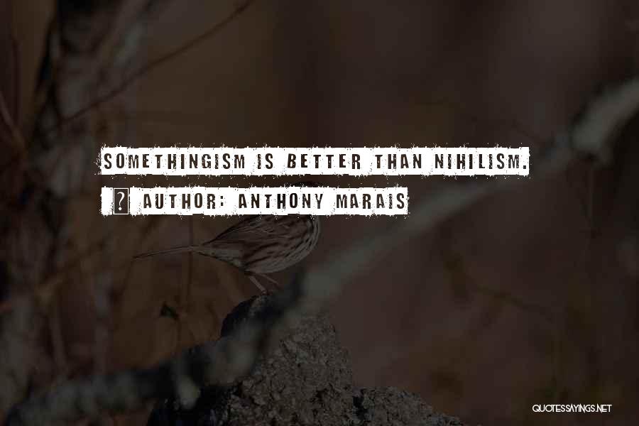 Anthony Marais Quotes: Somethingism Is Better Than Nihilism.