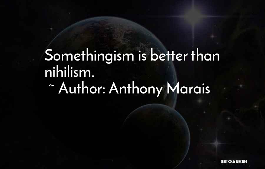 Anthony Marais Quotes: Somethingism Is Better Than Nihilism.