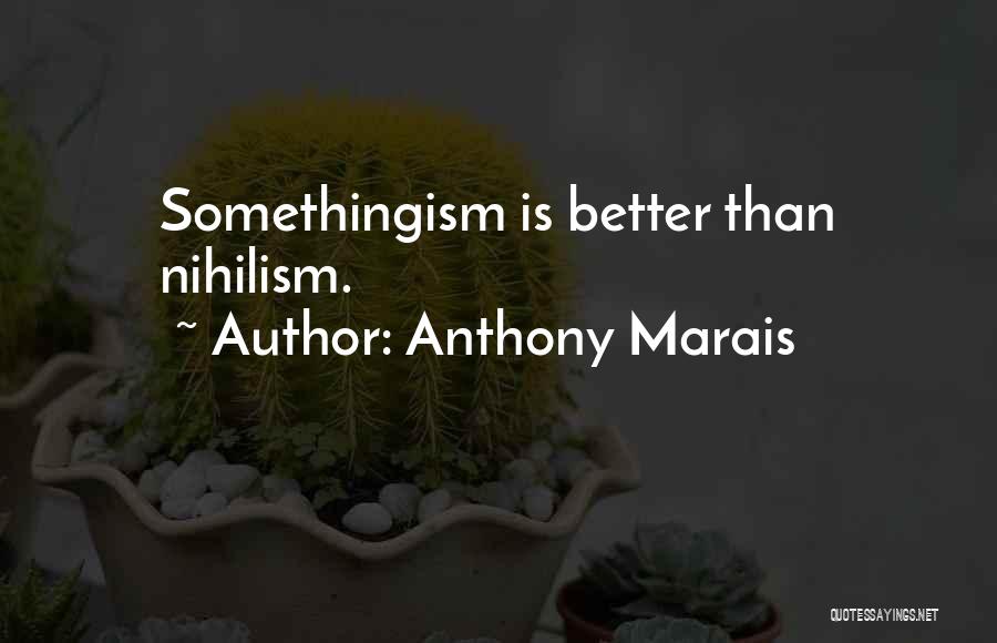 Anthony Marais Quotes: Somethingism Is Better Than Nihilism.