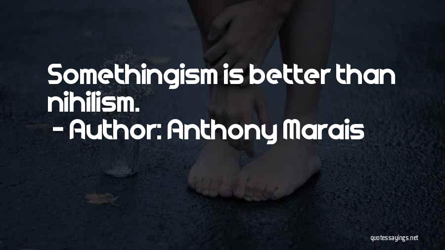 Anthony Marais Quotes: Somethingism Is Better Than Nihilism.