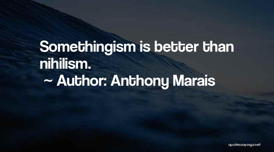 Anthony Marais Quotes: Somethingism Is Better Than Nihilism.