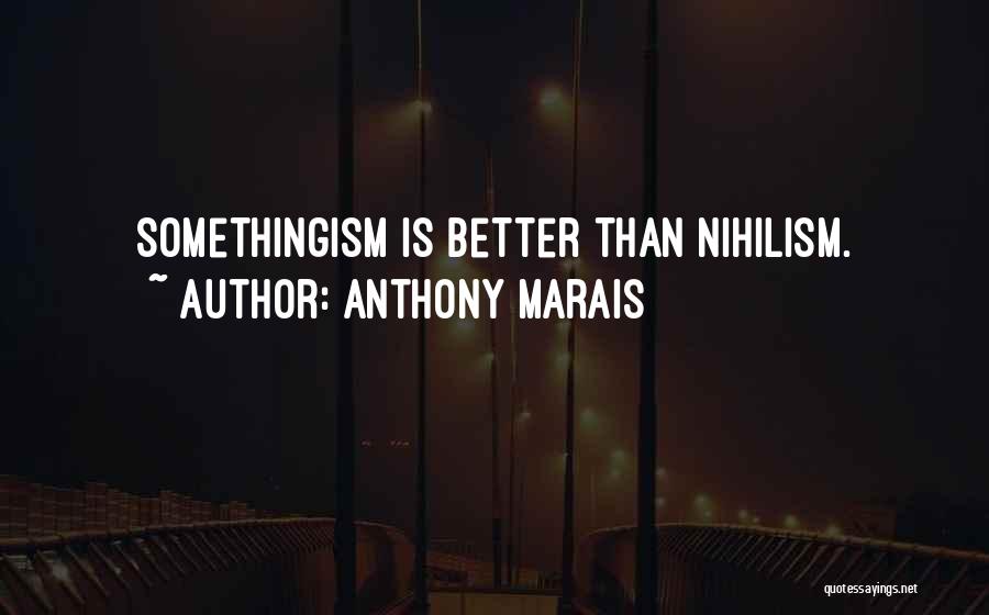 Anthony Marais Quotes: Somethingism Is Better Than Nihilism.