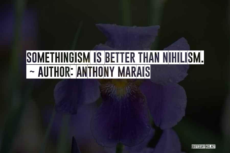 Anthony Marais Quotes: Somethingism Is Better Than Nihilism.