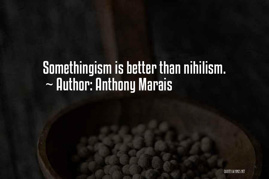 Anthony Marais Quotes: Somethingism Is Better Than Nihilism.