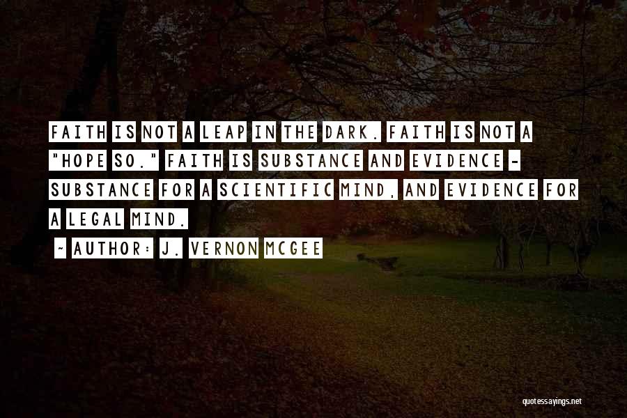 J. Vernon McGee Quotes: Faith Is Not A Leap In The Dark. Faith Is Not A Hope So. Faith Is Substance And Evidence -