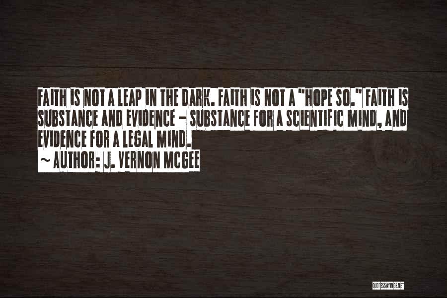 J. Vernon McGee Quotes: Faith Is Not A Leap In The Dark. Faith Is Not A Hope So. Faith Is Substance And Evidence -