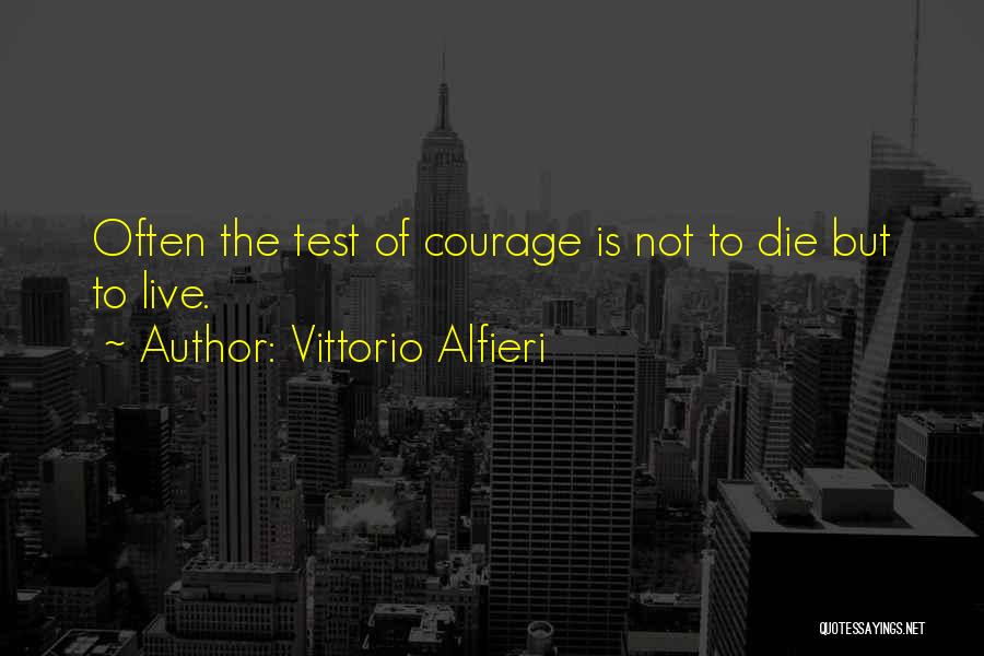 Vittorio Alfieri Quotes: Often The Test Of Courage Is Not To Die But To Live.