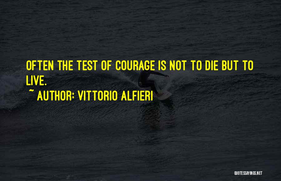 Vittorio Alfieri Quotes: Often The Test Of Courage Is Not To Die But To Live.