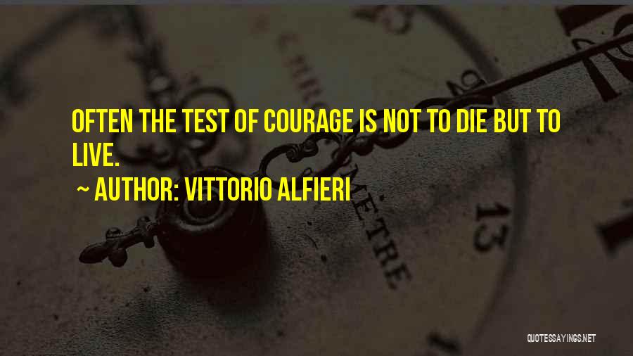 Vittorio Alfieri Quotes: Often The Test Of Courage Is Not To Die But To Live.
