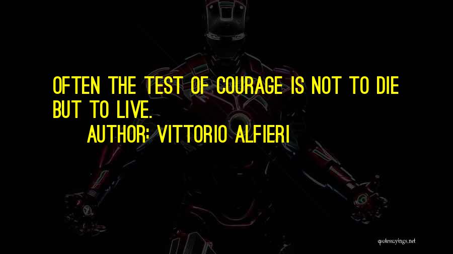 Vittorio Alfieri Quotes: Often The Test Of Courage Is Not To Die But To Live.