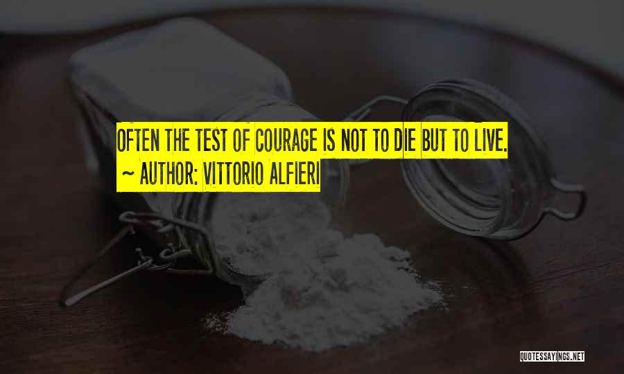 Vittorio Alfieri Quotes: Often The Test Of Courage Is Not To Die But To Live.