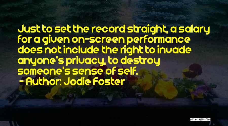 Jodie Foster Quotes: Just To Set The Record Straight, A Salary For A Given On-screen Performance Does Not Include The Right To Invade