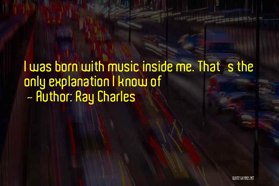 Ray Charles Quotes: I Was Born With Music Inside Me. That's The Only Explanation I Know Of