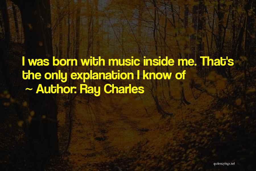 Ray Charles Quotes: I Was Born With Music Inside Me. That's The Only Explanation I Know Of