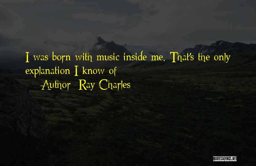 Ray Charles Quotes: I Was Born With Music Inside Me. That's The Only Explanation I Know Of