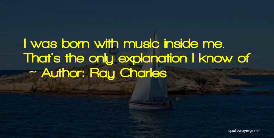 Ray Charles Quotes: I Was Born With Music Inside Me. That's The Only Explanation I Know Of