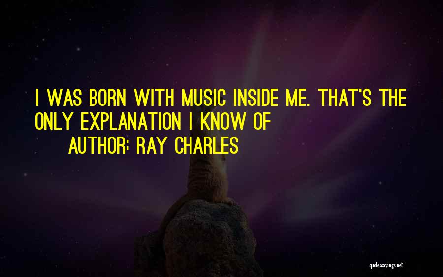 Ray Charles Quotes: I Was Born With Music Inside Me. That's The Only Explanation I Know Of