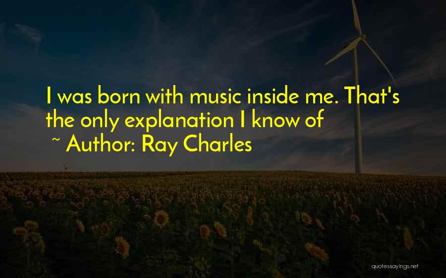 Ray Charles Quotes: I Was Born With Music Inside Me. That's The Only Explanation I Know Of