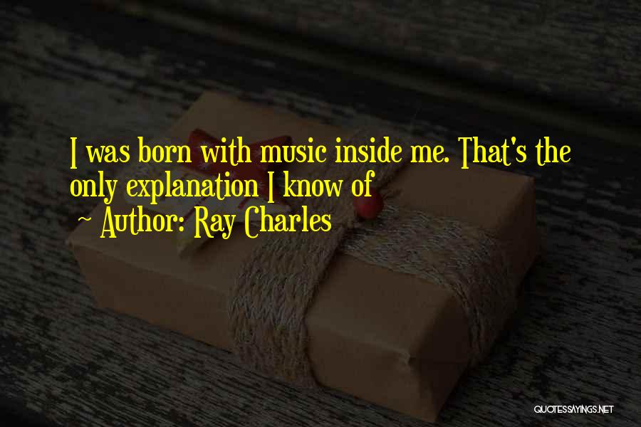 Ray Charles Quotes: I Was Born With Music Inside Me. That's The Only Explanation I Know Of