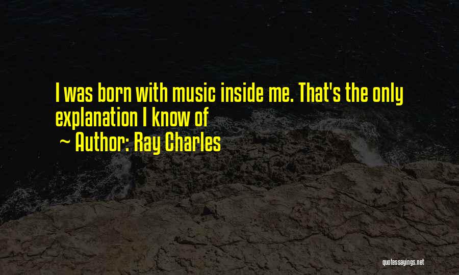 Ray Charles Quotes: I Was Born With Music Inside Me. That's The Only Explanation I Know Of