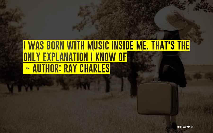 Ray Charles Quotes: I Was Born With Music Inside Me. That's The Only Explanation I Know Of