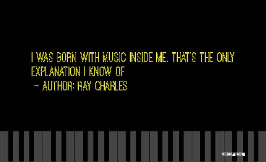 Ray Charles Quotes: I Was Born With Music Inside Me. That's The Only Explanation I Know Of